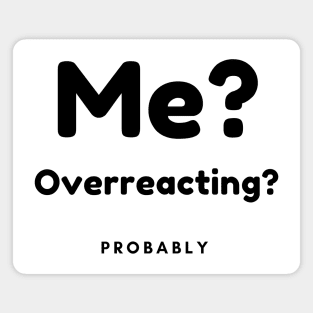 Me? Overreacting? Probably. Funny Overreacting Quote. Magnet